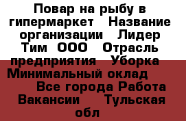 Повар на рыбу в гипермаркет › Название организации ­ Лидер Тим, ООО › Отрасль предприятия ­ Уборка › Минимальный оклад ­ 31 500 - Все города Работа » Вакансии   . Тульская обл.